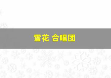 雪花 合唱团